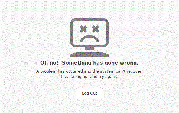 Oh no! Something has gone wrong.A problem has occurred and the system can't recover. Please log out and try again.Log Out